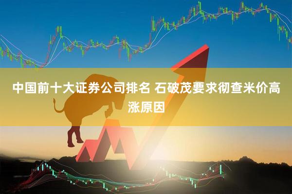 中国前十大证券公司排名 石破茂要求彻查米价高涨原因