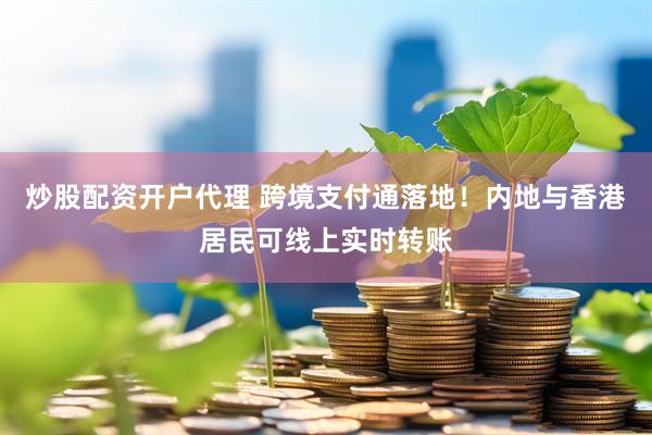 炒股配资开户代理 跨境支付通落地！内地与香港居民可线上实时转账