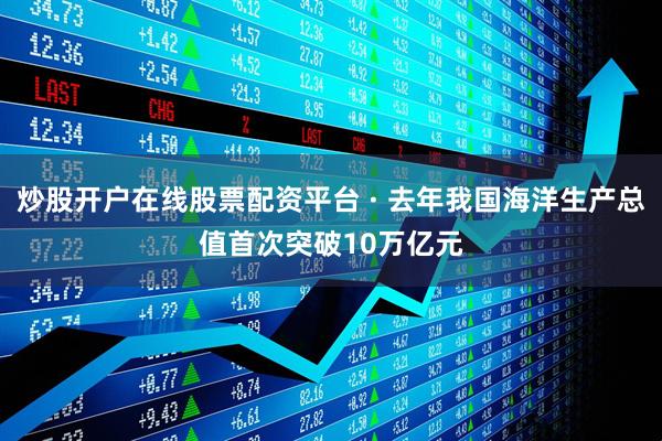 炒股开户在线股票配资平台 · 去年我国海洋生产总值首次突破10万亿元
