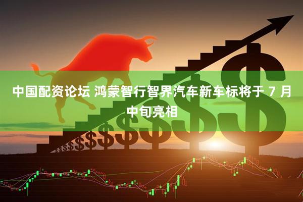 中国配资论坛 鸿蒙智行智界汽车新车标将于 7 月中旬亮相