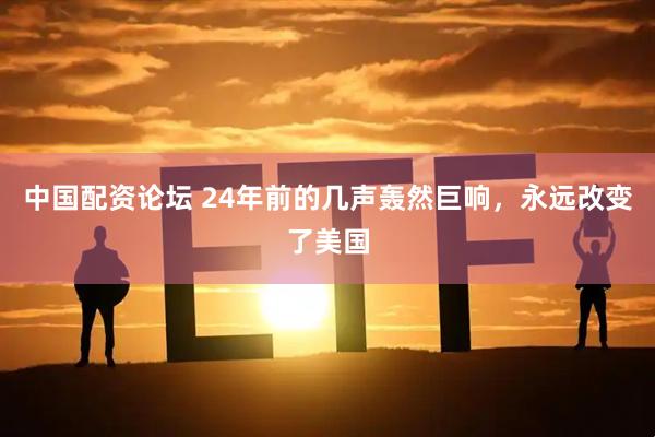 中国配资论坛 24年前的几声轰然巨响，永远改变了美国