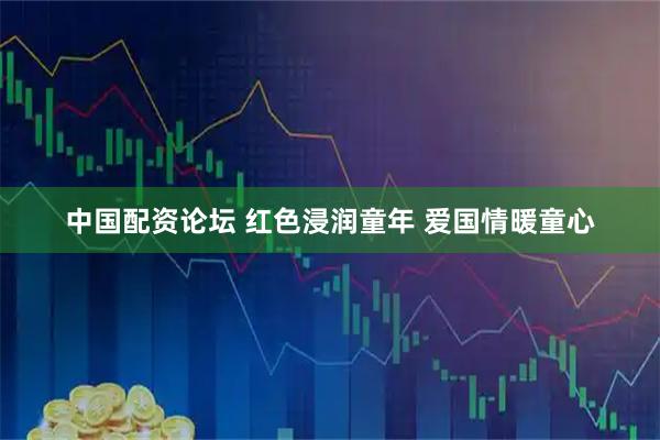 中国配资论坛 红色浸润童年 爱国情暖童心