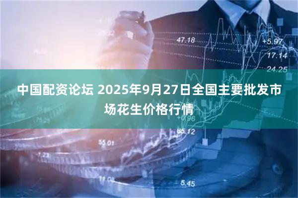 中国配资论坛 2025年9月27日全国主要批发市场花生价格行情